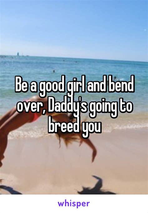 Be A Good Girl And Bend Over Daddys Going To Breed You