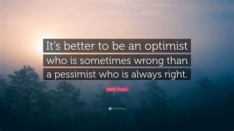 Mark Twain Quote “its Better To Be An Optimist Who Is Sometimes Wrong