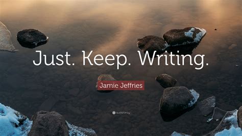 Jamie Jeffries Quote Just Keep Writing