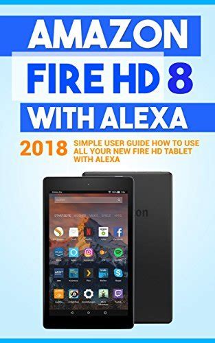 Amazon Fire Hd 8 With Alexa 2018 Simple User Guide How To Use All Your