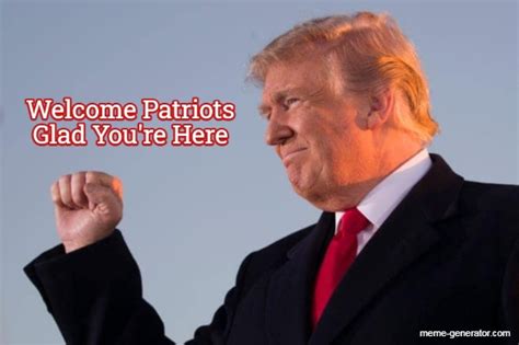 Welcome Patriots Glad Youre Here Meme Generator