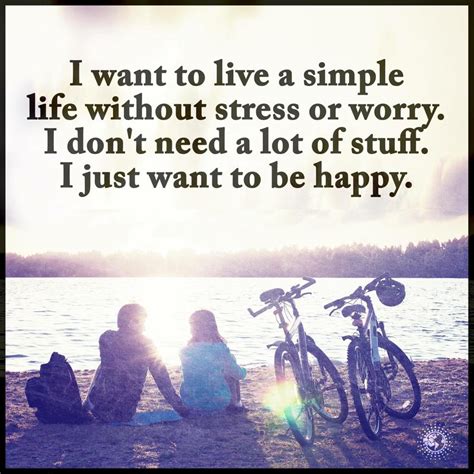 I Want To Live Simple Life Without Stress Or Worry I Dont Need A Lot Of Stuff I Just Want To