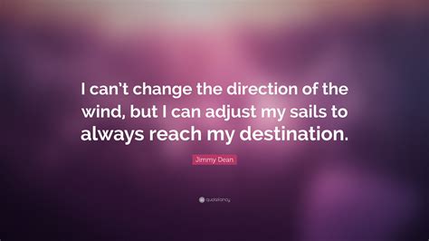 Jimmy Dean Quote I Cant Change The Direction Of The Wind But I Can