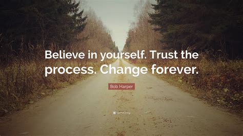 Be strong, trust god's word, and trust the process. Bob Harper Quote: "Believe in yourself. Trust the process ...