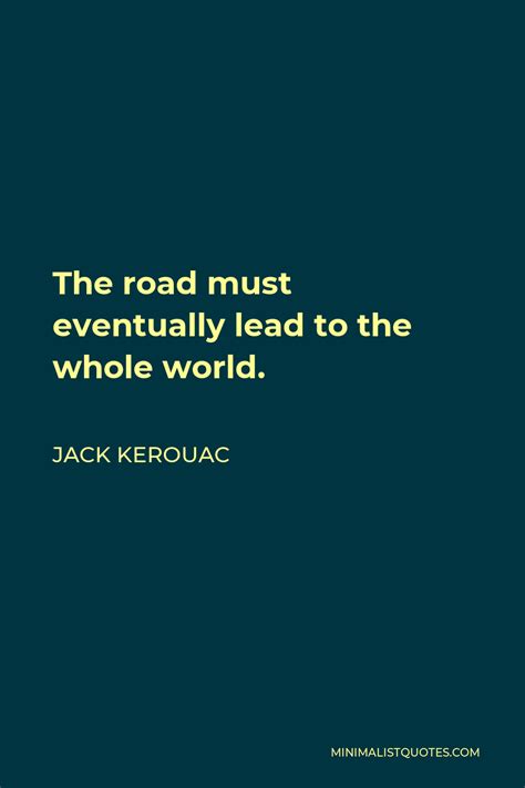 Jack Kerouac Quote The Road Must Eventually Lead To The Whole World