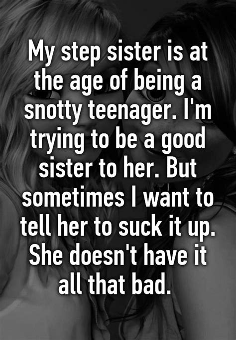 My Step Sister Is At The Age Of Being A Snotty Teenager I M Trying To Be A Good Sister To Her