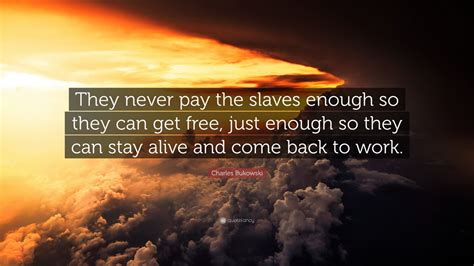 Charles Bukowski Quote They Never Pay The Slaves Enough So They Can