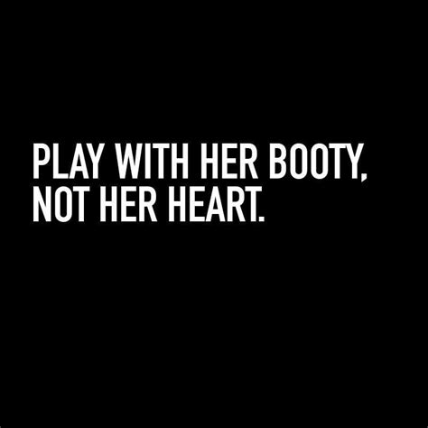 Play With Her Booty Not With Her Heart Naughty Quotes Romantic Quotes Cute Quotes Beautiful