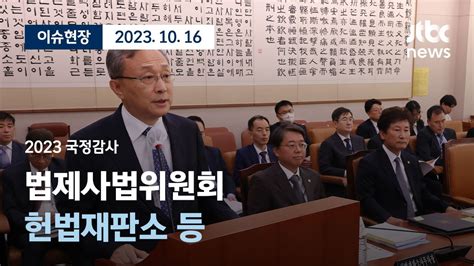 다시보기 2023 국정감사 법제사법위원회헌법재판소 등 오전 10월 16일 월 풀영상 이슈현장 Jtbc