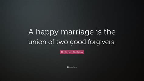 Ruth Bell Graham Quote A Happy Marriage Is The Union Of Two Good