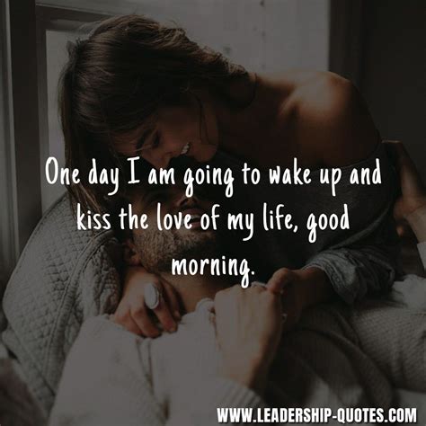 One Day I Am Going To Wake Up And Kiss The Love Of My Life Good Morning Morning Love Quotes