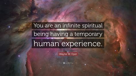 Wayne W Dyer Quote You Are An Infinite Spiritual Being Having A
