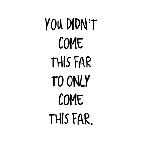 You Didnt Come This Far To Only Come This Far Pictures Photos And