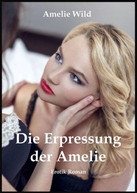 Die Erpressung Der Amelie Erotik Roman By Amelie Wild Ebook Barnes