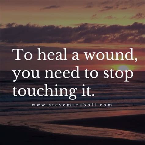 To Heal A Wound You Need To Stop Touching It All Maraboli Quotes
