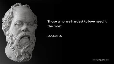 Socrates Quote Those Who Are Hardest To Love Need It The Most