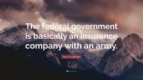Save time & money when searching for the best auto, life, home, or health insurance policy online. Paul Krugman Quote: "The federal government is basically an insurance company with an army." (7 ...