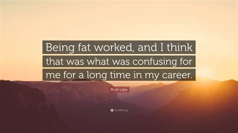 Ricki Lake Quote Being Fat Worked And I Think That Was What Was