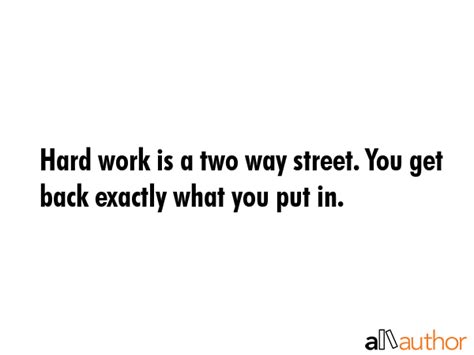 Hard Work Is A Two Way Street You Get Back Quote