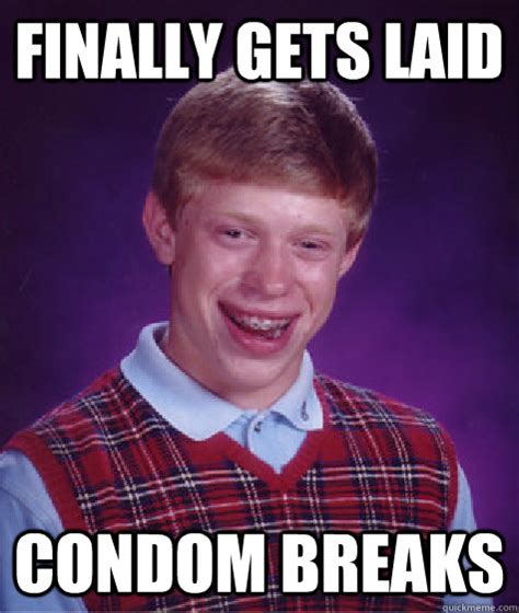 Finally Gets Laid Condom Breaks Bad Luck Brian Quickmeme