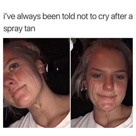 Ive Always Been Told Not To Cry After A Spray Tan Funny