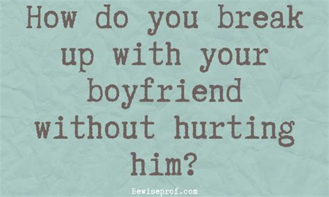 How Do You Break Up With Your Boyfriend Without Hurting Him Be Wise