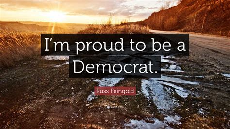 Discover more posts about russ quotes. Russ Feingold Quote: "I'm proud to be a Democrat." (12 wallpapers) - Quotefancy