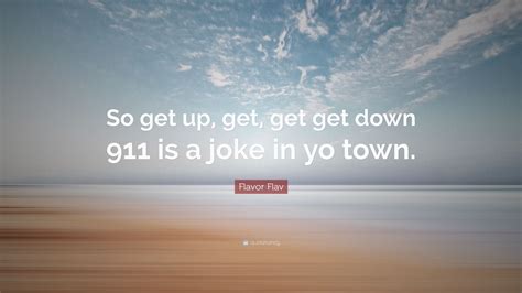 Flavor Flav Quote So Get Up Get Get Get Down 911 Is A Joke In Yo Town