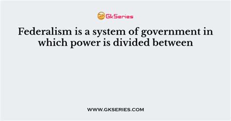 Federalism Is A System Of Government In Which Power Is Divided Between