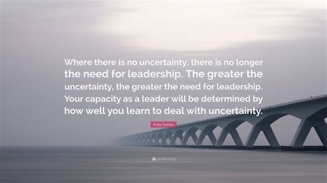 Andy Stanley Quote Where There Is No Uncertainty There Is No Longer