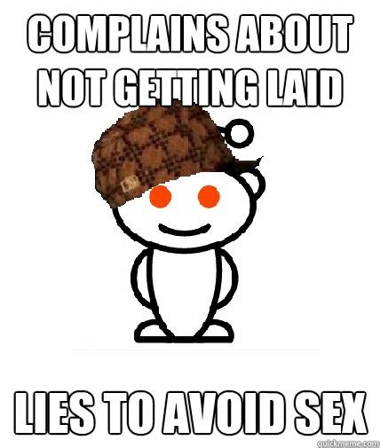 Complains About Not Getting Laid Lies To Avoid Sex Scumbag Reddit Quickmeme