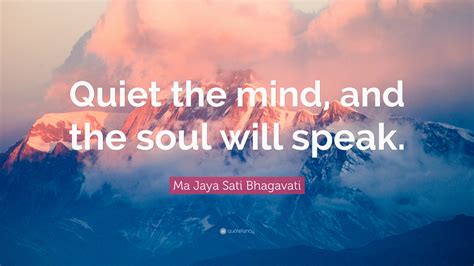 Ma Jaya Sati Bhagavati Quote Quiet The Mind And The Soul Will Speak