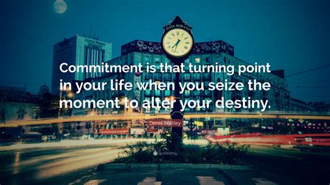 Turning point quotes, largo, florida. Denis Waitley Quote: "Commitment is that turning point in your life when you seize the moment to ...