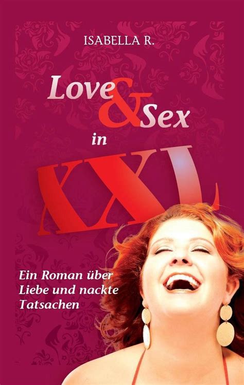 Love And Sex In Xxl Ein Roman über Liebe Und Nackte Tatsachen Ebook Isabella R