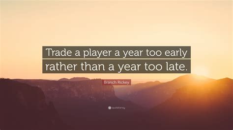 Share branch rickey quotations about baseball, luck and design. Branch Rickey Quote: "Trade a player a year too early rather than a year too late." (7 ...
