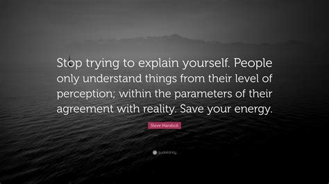 Steve Maraboli Quote Stop Trying To Explain Yourself People Only