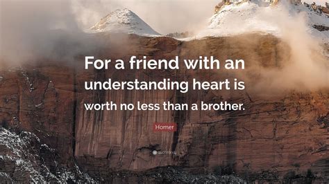 Homer Quote For A Friend With An Understanding Heart Is Worth No Less