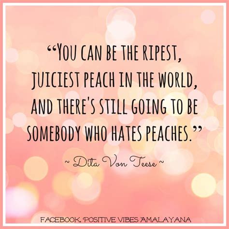 Retro style quote by dita von teese. "You can be the ripest, juiciest peach in the world, and there's still going to be somebody who ...