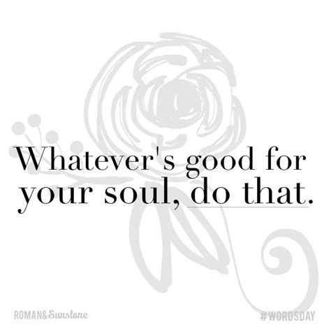 Whatevers Good For Your Soul Do That Best Inspirational Quotes
