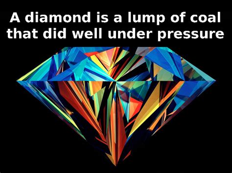 A chain is only as strong as its weakest link, and so is our character. Diamonds Are Made Under Pressure Quotes. QuotesGram