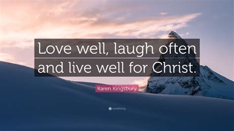 Check spelling or type a new query. Karen Kingsbury Quote: "Love well, laugh often and live well for Christ."