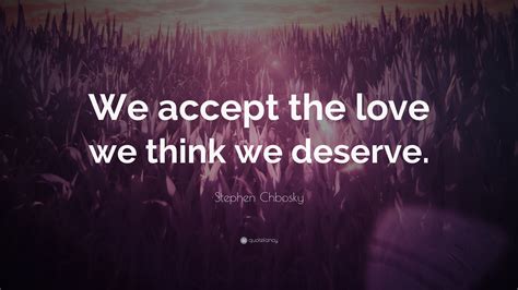 Get the love you deserve and gave your partner the love and support he deserves author: Stephen Chbosky Quote: "We accept the love we think we deserve." (19 wallpapers) - Quotefancy