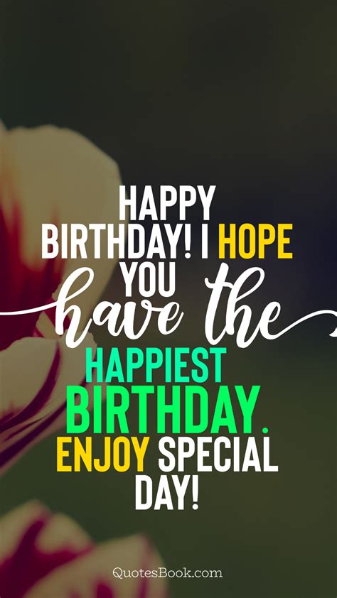 Happy Birthday I Hope You Have The Happiest Birthday Enjoy Special Day Quotesbook