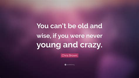 Chris Brown Quote You Cant Be Old And Wise If You Were