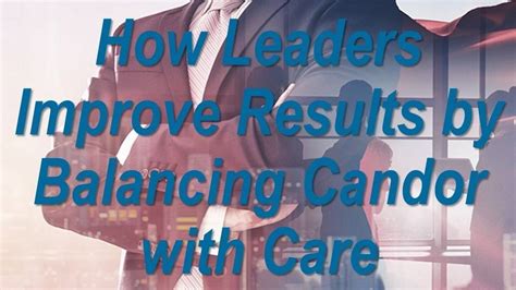 How Leaders Improve Results By Balancing Candor With Care Register