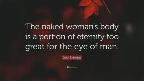 John Eldredge Quote The Naked Womans Body Is A Portion Of Eternity