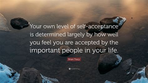 Brian Tracy Quote “your Own Level Of Self Acceptance Is Determined