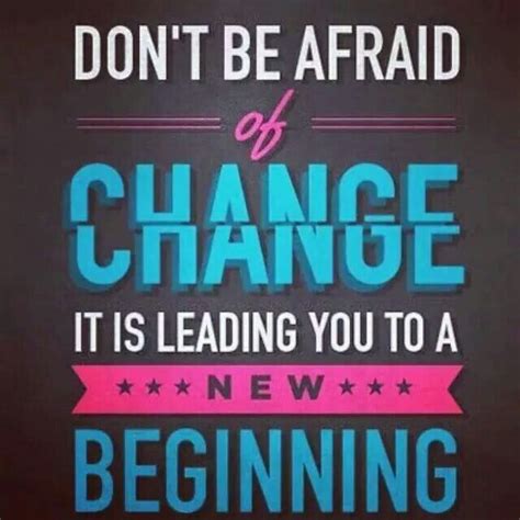 Dont Be Afraid Of Change It Is Leading You To A New Beginning