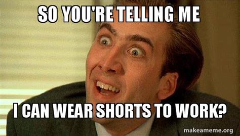 So Youre Telling Me I Can Wear Shorts To Work Sarcastic Nicholas Cage Make A Meme