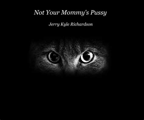 Not Your Mommys Pussy Jerry Kyle Richardson By Jerry Kyle Richardson